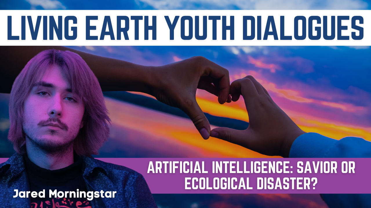Living Earth Youth Dialogues: Artificial Intelligence: Savior or Ecological Disaster? with Jared Morningstar